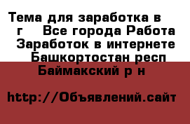 Тема для заработка в 2016 г. - Все города Работа » Заработок в интернете   . Башкортостан респ.,Баймакский р-н